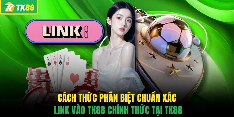 Cách thức phân biệt chuẩn xác link vào TK88 chính thức tại TK88