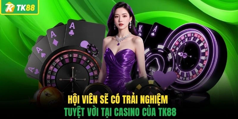 Hội viên sẽ có trải nghiệm tuyệt vời tại casino của TK88