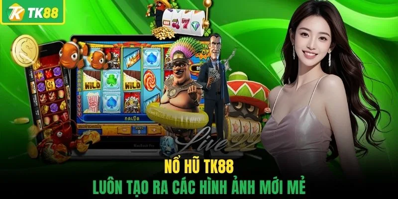 Nổ hũ TK88 luôn tạo ra các hình ảnh mới mẻ 