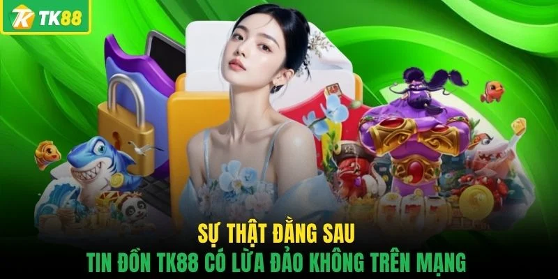 Sự thật đằng sau tin đồn TK88 có lừa đảo không trên mạng