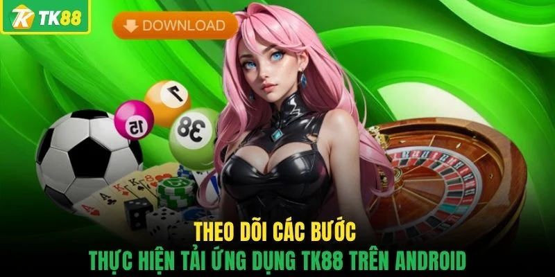 Theo dõi các bước thực hiện tải ứng dụng TK88 trên Android