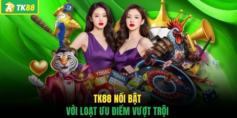 TK88 nổi bật với loạt ưu điểm vượt trội 