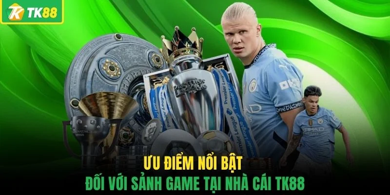 Ưu điểm nổi bật đối với sảnh game tại nhà cái TK88