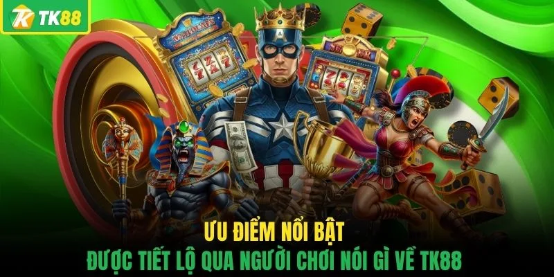 Ưu điểm nổi bật được tiết lộ qua người chơi nói gì về TK88